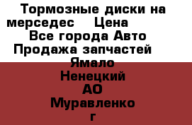 Тормозные диски на мерседес  › Цена ­ 3 000 - Все города Авто » Продажа запчастей   . Ямало-Ненецкий АО,Муравленко г.